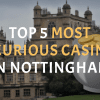 Top 5 Most Luxurious Casinos In Nottingham