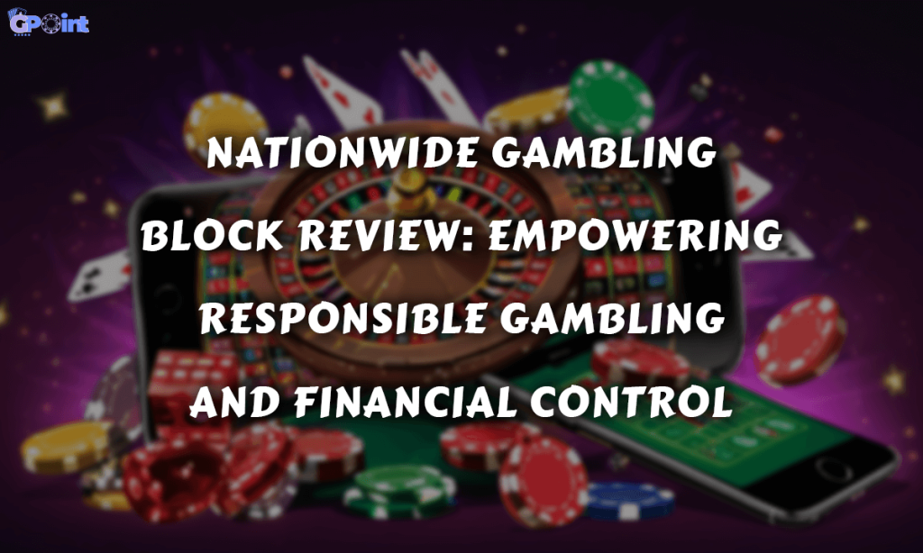 Nationwide Gambling Block Review Empowering Responsible Gambling and Financial Control