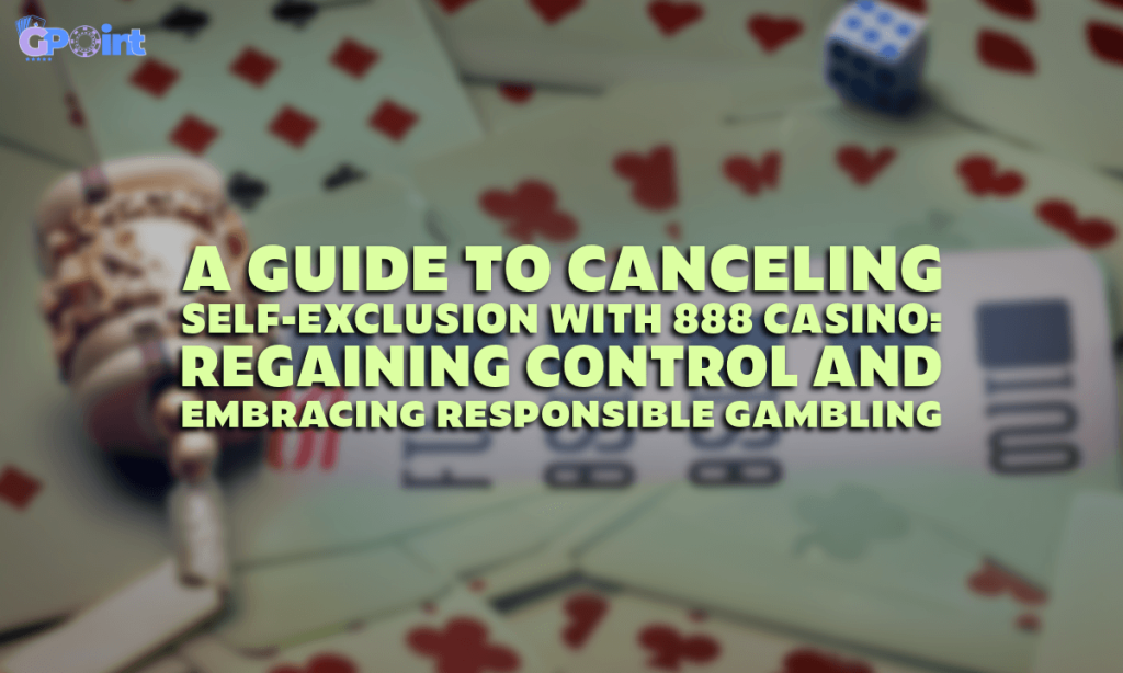 A Guide to Canceling Self-Exclusion with 888 Casino Regaining Control and Embracing Responsible Gambling