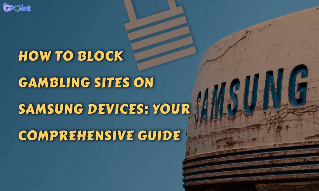 How to Block Gambling Sites on Samsung Devices Your Comprehensive Guide