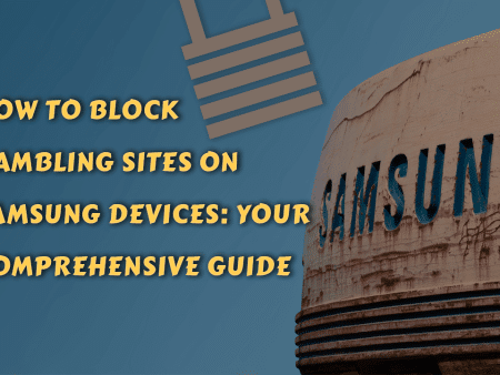 How to Block Gambling Sites on Samsung Devices: Your Comprehensive Guide