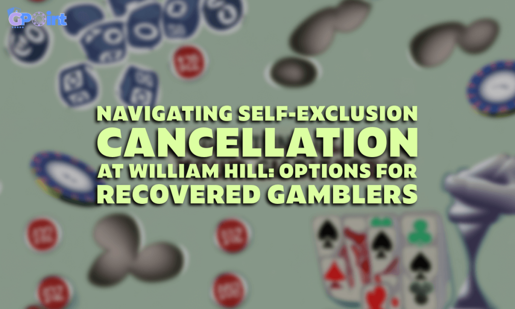 Navigating Self-Exclusion Cancellation at William Hill Options for Recovered Gamblers