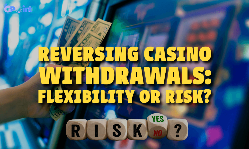 Reversing Casino Withdrawals Flexibility or Risk